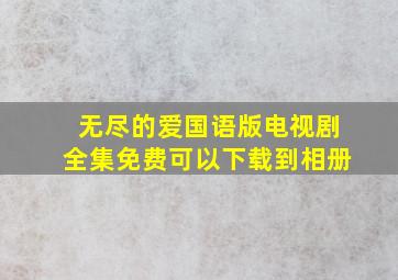 无尽的爱国语版电视剧全集免费可以下载到相册