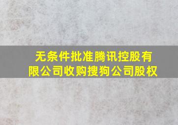 无条件批准腾讯控股有限公司收购搜狗公司股权