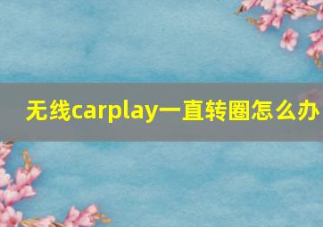 无线carplay一直转圈怎么办