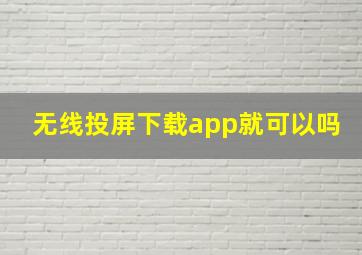 无线投屏下载app就可以吗