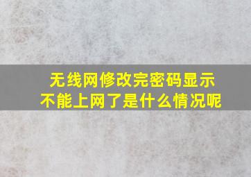 无线网修改完密码显示不能上网了是什么情况呢