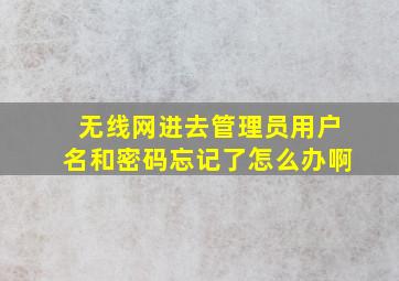 无线网进去管理员用户名和密码忘记了怎么办啊