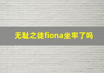 无耻之徒fiona坐牢了吗