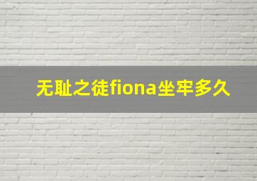 无耻之徒fiona坐牢多久