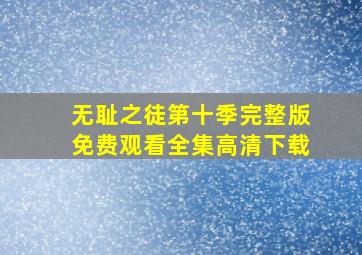 无耻之徒第十季完整版免费观看全集高清下载