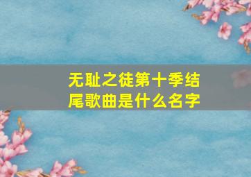 无耻之徒第十季结尾歌曲是什么名字