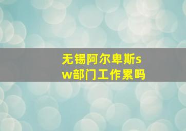 无锡阿尔卑斯sw部门工作累吗