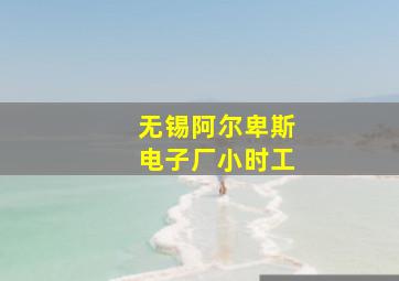 无锡阿尔卑斯电子厂小时工