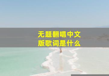 无题翻唱中文版歌词是什么