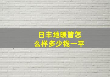 日丰地暖管怎么样多少钱一平