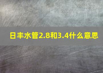 日丰水管2.8和3.4什么意思