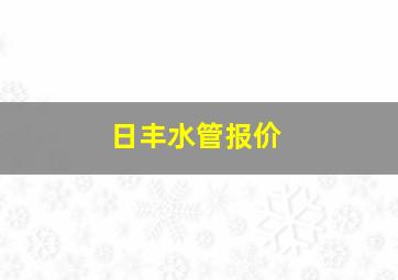 日丰水管报价