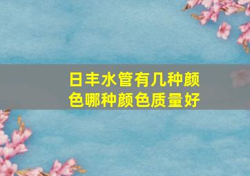 日丰水管有几种颜色哪种颜色质量好