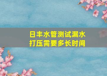 日丰水管测试漏水打压需要多长时间