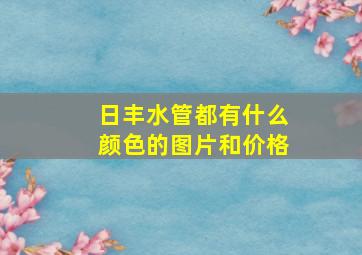 日丰水管都有什么颜色的图片和价格