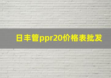 日丰管ppr20价格表批发