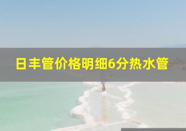 日丰管价格明细6分热水管