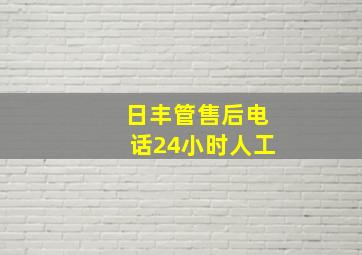 日丰管售后电话24小时人工