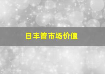 日丰管市场价值