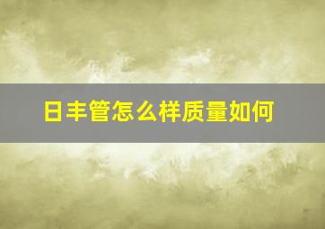 日丰管怎么样质量如何