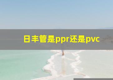 日丰管是ppr还是pvc