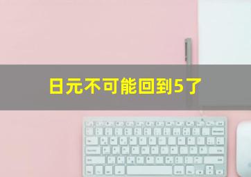 日元不可能回到5了