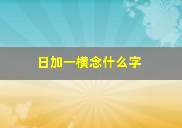 日加一横念什么字