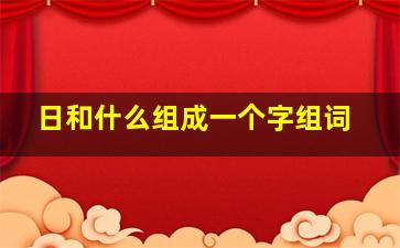 日和什么组成一个字组词