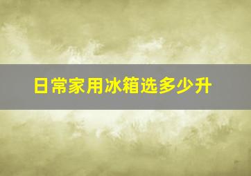 日常家用冰箱选多少升