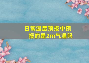 日常温度预报中预报的是2m气温吗