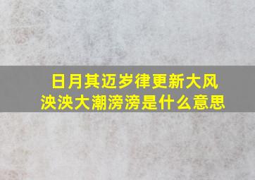 日月其迈岁律更新大风泱泱大潮滂滂是什么意思