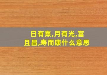 日有熹,月有光,富且昌,寿而康什么意思