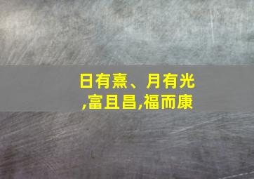 日有熹、月有光,富且昌,福而康