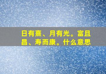 日有熹、月有光。富且昌、寿而康。什么意思