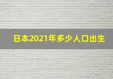 日本2021年多少人口出生