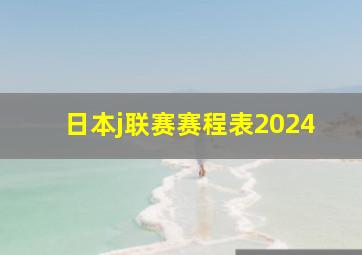 日本j联赛赛程表2024