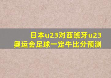 日本u23对西班牙u23奥运会足球一定牛比分预测