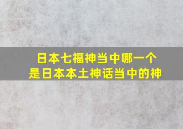 日本七福神当中哪一个是日本本土神话当中的神