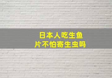 日本人吃生鱼片不怕寄生虫吗