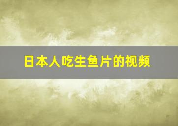 日本人吃生鱼片的视频