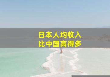 日本人均收入比中国高得多