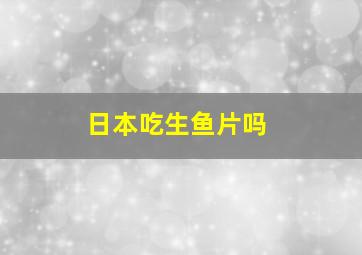 日本吃生鱼片吗