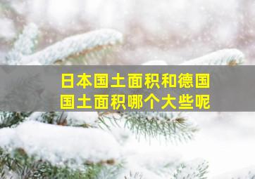 日本国土面积和德国国土面积哪个大些呢