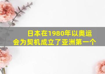 日本在1980年以奥运会为契机成立了亚洲第一个