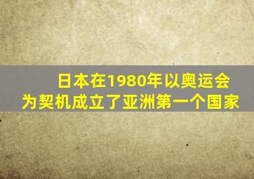 日本在1980年以奥运会为契机成立了亚洲第一个国家