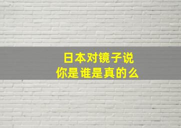 日本对镜子说你是谁是真的么