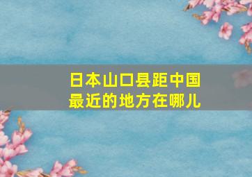 日本山口县距中国最近的地方在哪儿