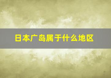 日本广岛属于什么地区