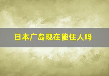 日本广岛现在能住人吗