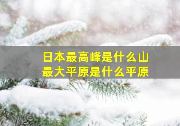 日本最高峰是什么山最大平原是什么平原